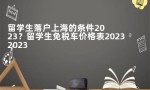 留学生落户上海的条件2023？留学生免税车价格表2023