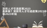 深圳人才引进政策2023最新版？深圳市人才引进政策2023补贴