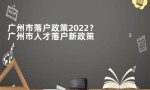 广州市落户政策2022？广州市人才落户新政策