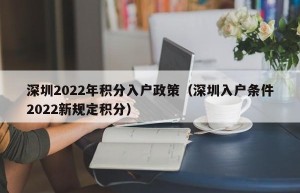 深圳2022年积分入户政策（深圳入户条件2022新规定积分）