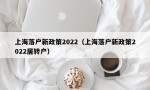 上海落户新政策2022（上海落户新政策2022居转户）
