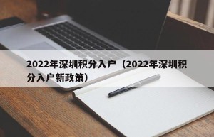 2022年深圳积分入户（2022年深圳积分入户新政策）