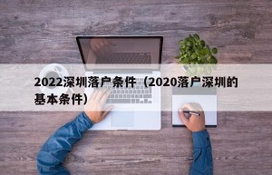 2022深圳落户条件（2020落户深圳的基本条件）