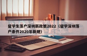 留学生落户深圳新政策2022（留学深圳落户条件2020年新规）