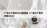 广州入户条件2022新规定（广州入户条件政策2021）