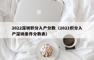 2022深圳积分入户分数（2021积分入户深圳条件分数表）