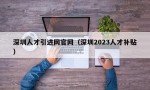 深圳人才引进网官网（深圳2023人才补贴）